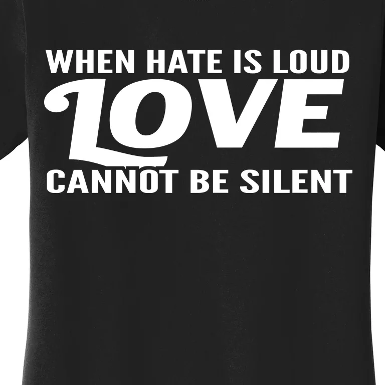 When Hate Is Loud Love Cannot Be Silent Women's T-Shirt