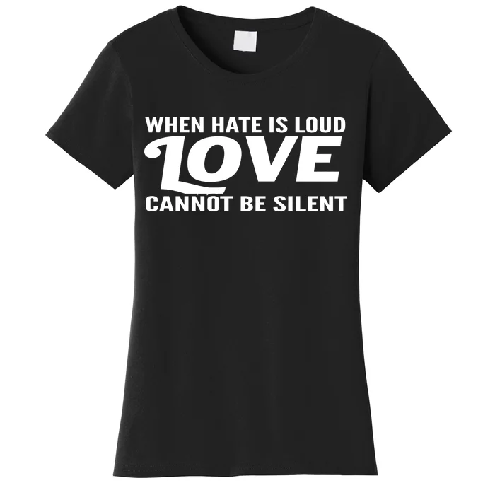 When Hate Is Loud Love Cannot Be Silent Women's T-Shirt