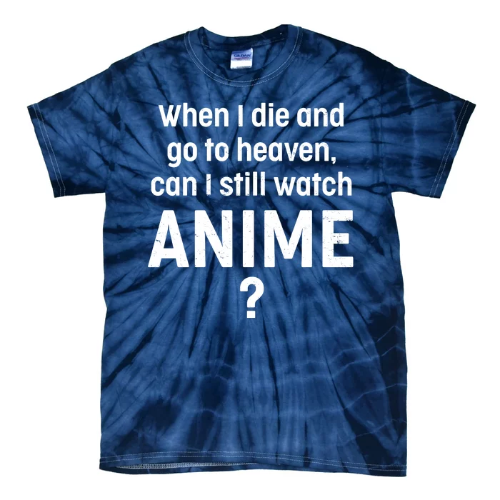 When I Die and Go to Heaven Can I Still Watch Anime? Tie-Dye T-Shirt