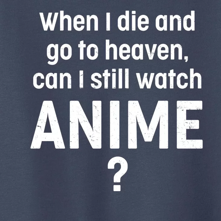 When I Die and Go to Heaven Can I Still Watch Anime? Toddler T-Shirt