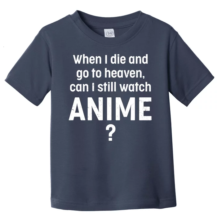 When I Die and Go to Heaven Can I Still Watch Anime? Toddler T-Shirt