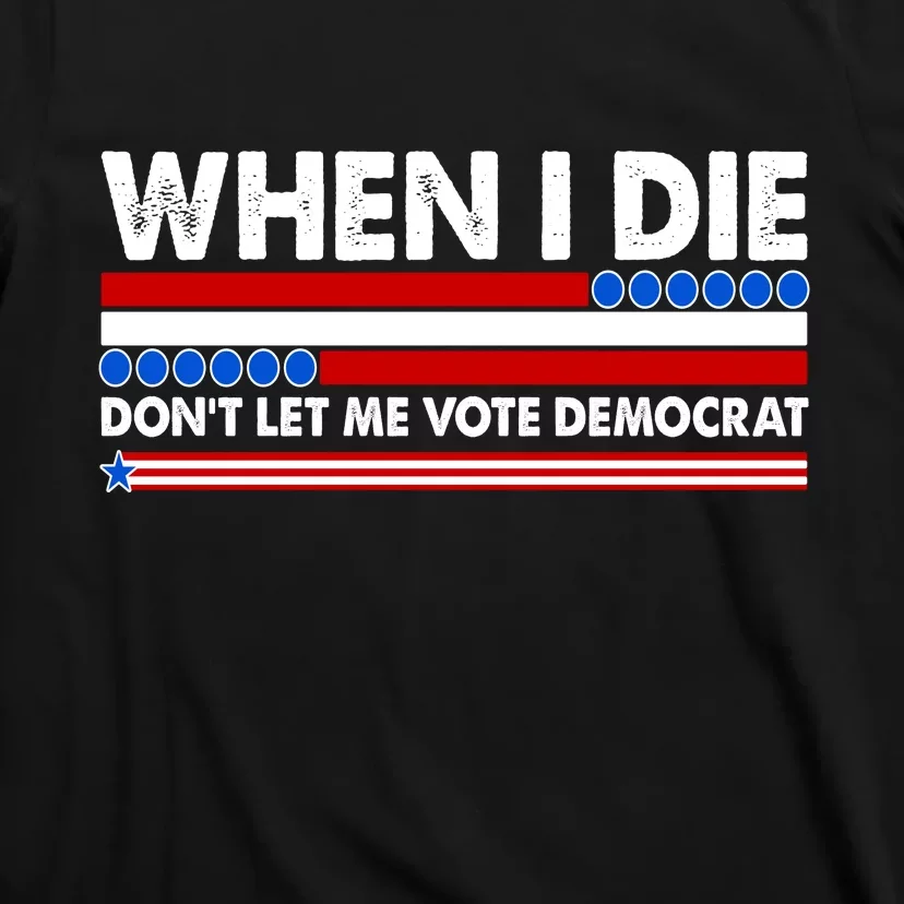 When I Die Don't Let Me Vote Democrat T-Shirt