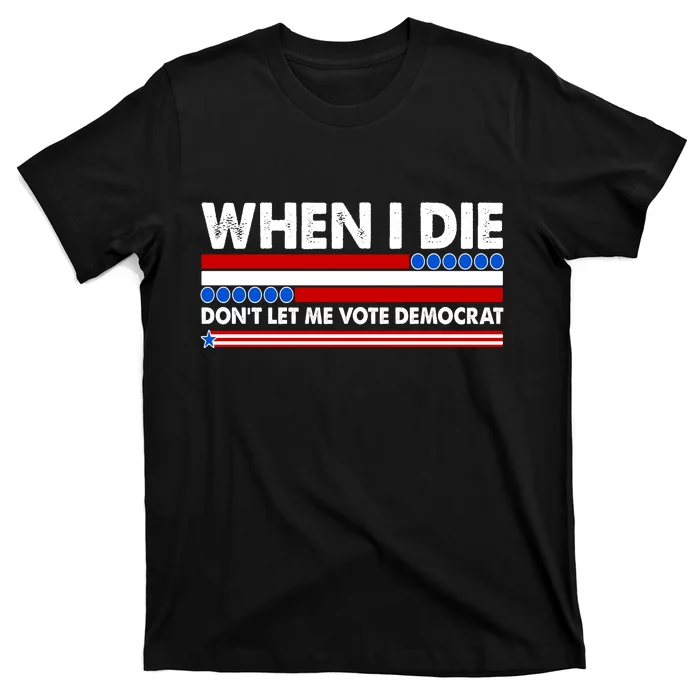 When I Die Don't Let Me Vote Democrat T-Shirt