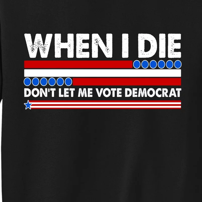 When I Die Don't Let Me Vote Democrat Tall Sweatshirt