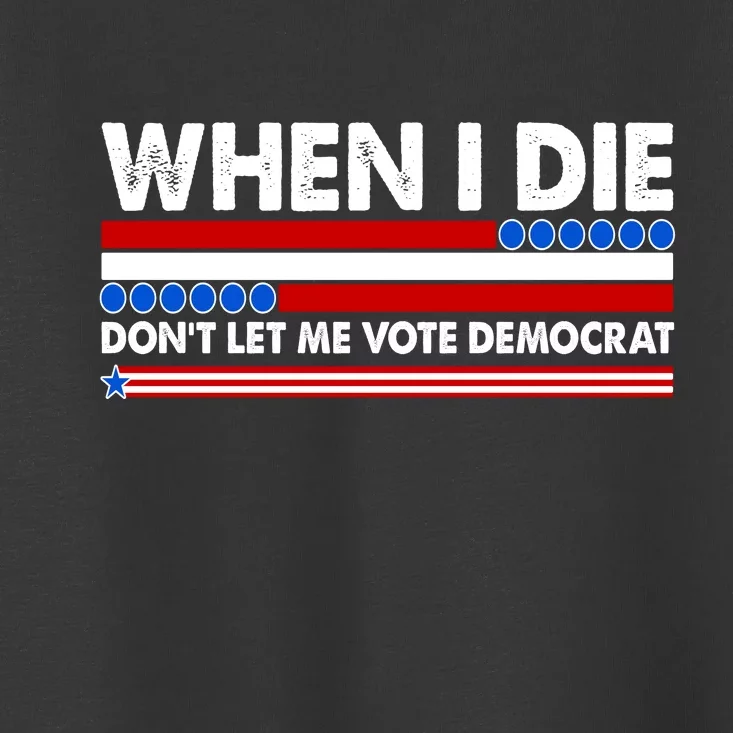 When I Die Don't Let Me Vote Democrat Toddler T-Shirt