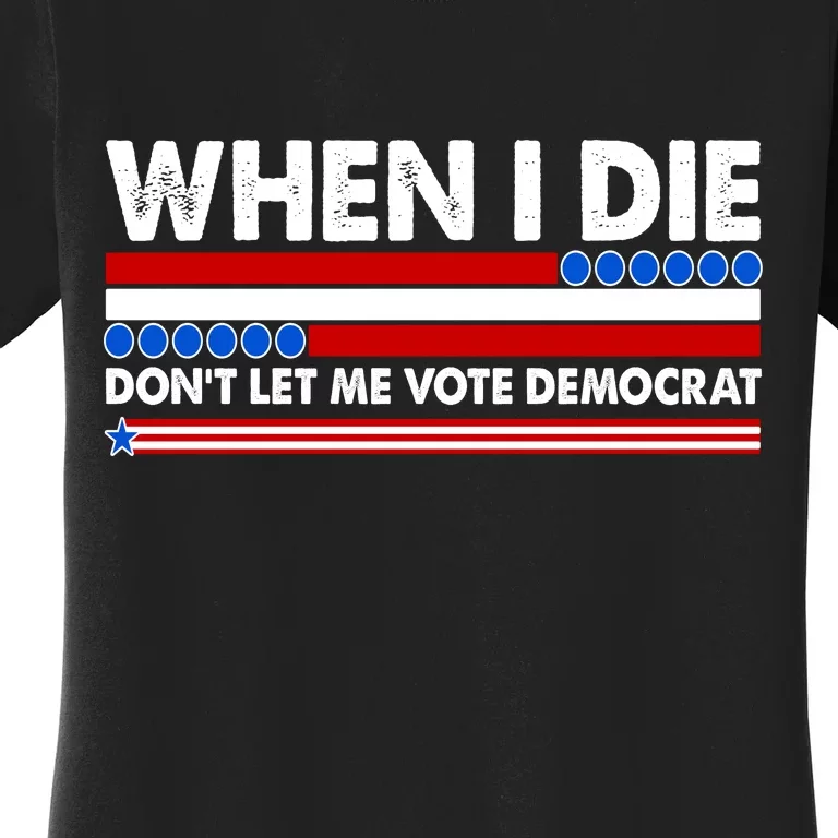 When I Die Don't Let Me Vote Democrat Women's T-Shirt