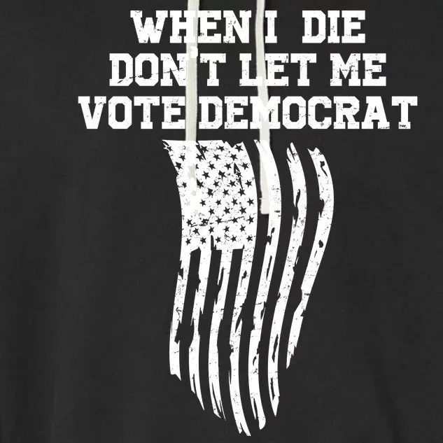 When I Die Don't Let Me Vote Democrat Funny Republican Garment-Dyed Fleece Hoodie