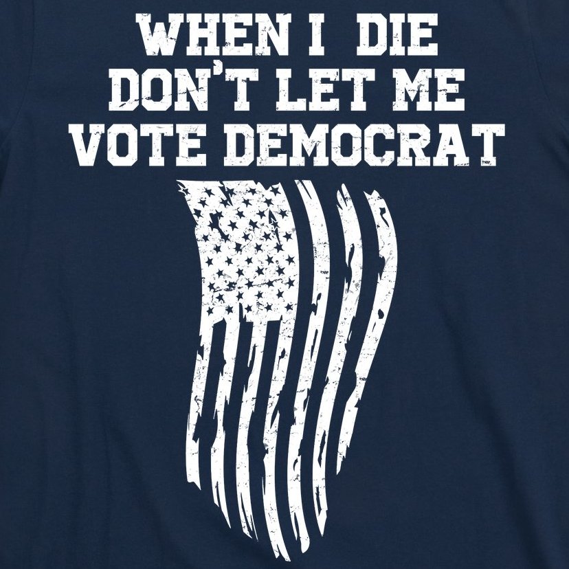 When I Die Don't Let Me Vote Democrat Funny Republican T-Shirt
