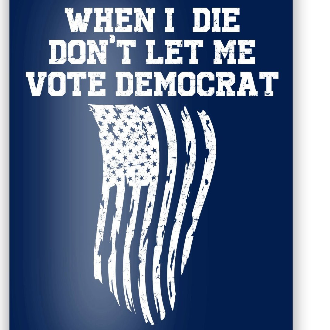 When I Die Don't Let Me Vote Democrat Funny Republican Poster