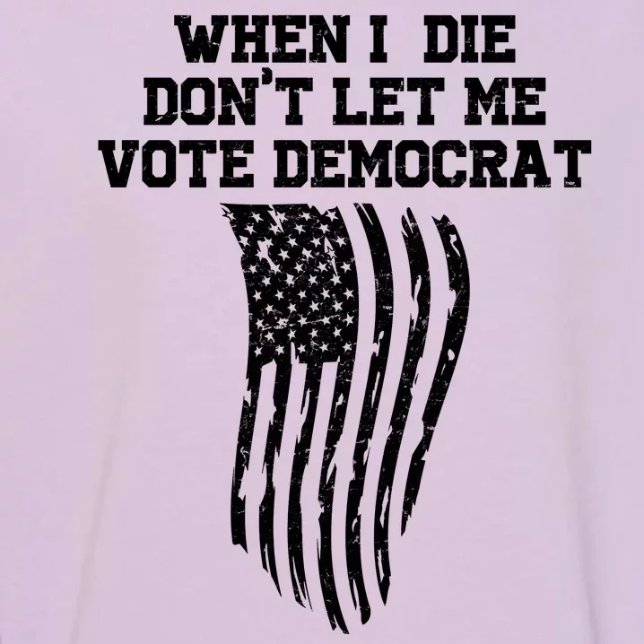 When I Die Don't Let Me Vote Democrat Funny Republican Garment-Dyed Sweatshirt