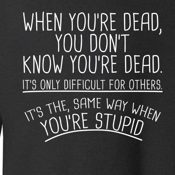 When You're Dead Funny Stupid Saying Toddler Sweatshirt