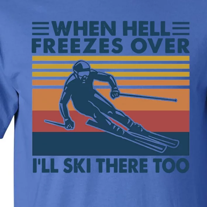 When Hell Freezes Over Ill Ski There Too Skiing Gift Tall T-Shirt