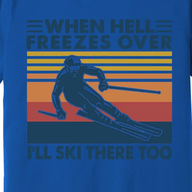 When Hell Freezes Over Ill Ski There Too Skiing Gift Premium T-Shirt