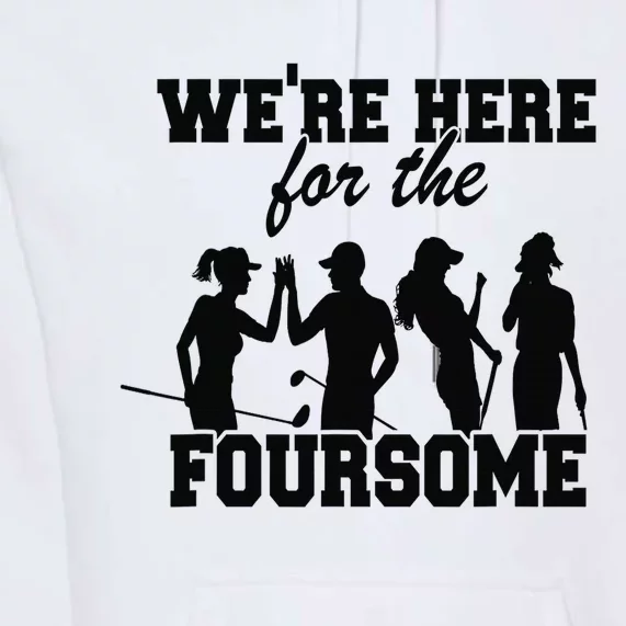 We're Here For The Foursome Funny Sarcasm Golf Lover Golfer Premium Hoodie