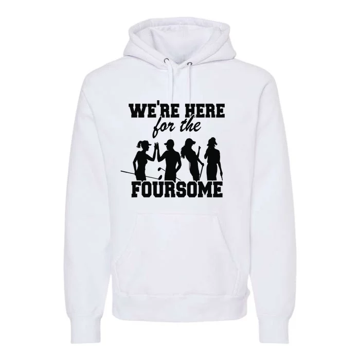 We're Here For The Foursome Funny Sarcasm Golf Lover Golfer Premium Hoodie