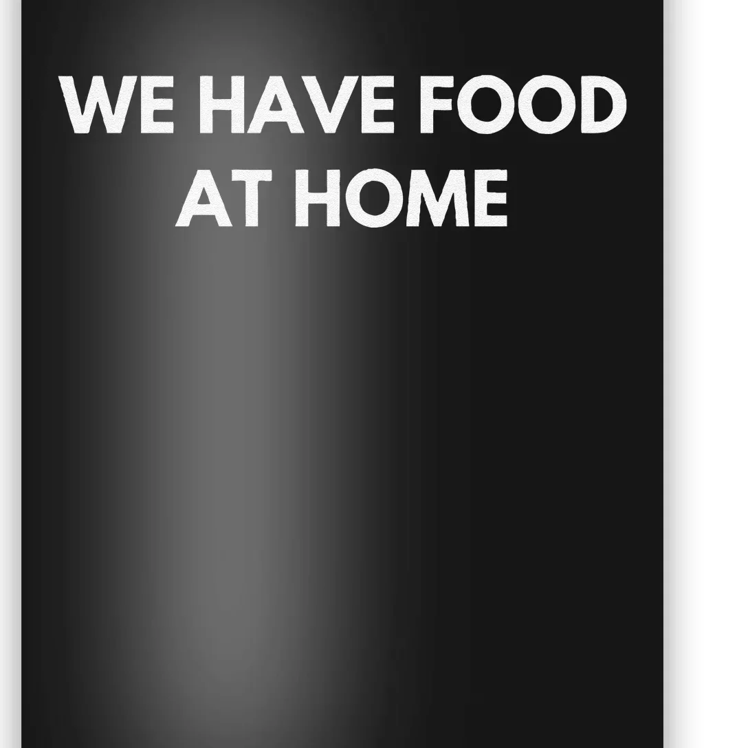 We Have Food at Home Sarcastic Mom Saying Mama Sarcasm Poster