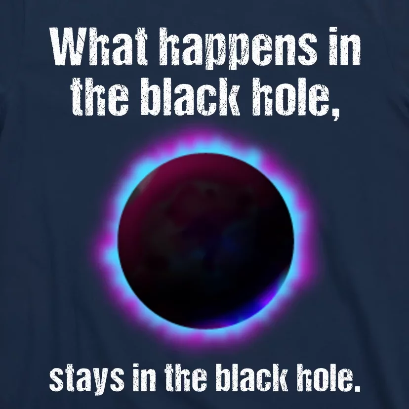 What Happens In The Black Hole Stays In The Black Hole. T-Shirt