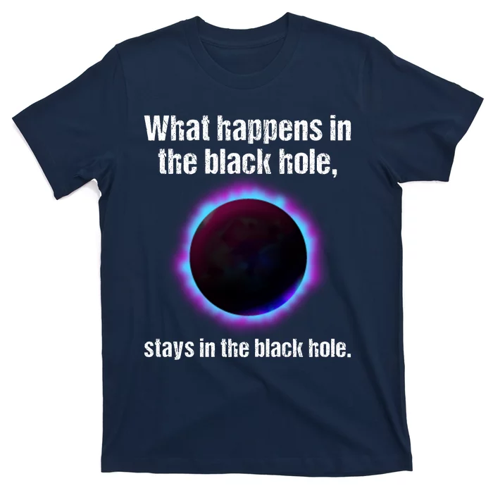 What Happens In The Black Hole Stays In The Black Hole. T-Shirt