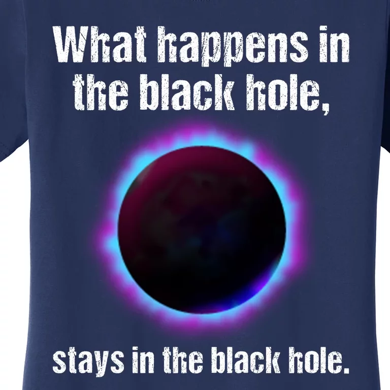 What Happens In The Black Hole Stays In The Black Hole. Women's T-Shirt