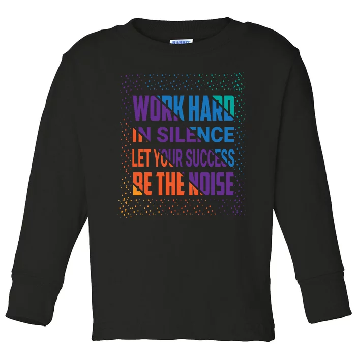 Work Hard In Silence Let Your Success Be The Noise Toddler Long Sleeve Shirt