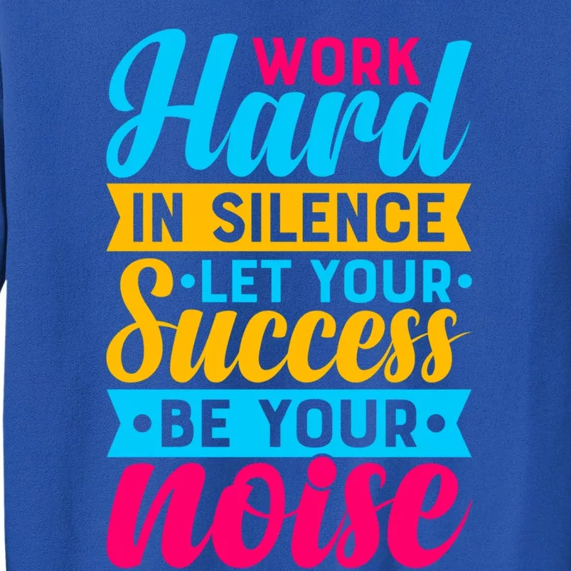 Work Hard In Silence Let Your Success Be Your Noise Quote Cool Gift Tall Sweatshirt