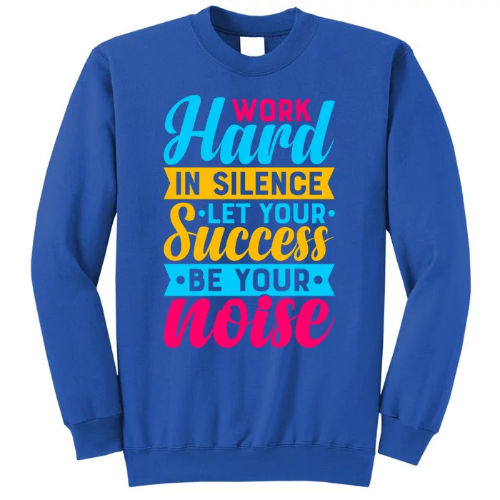 Work Hard In Silence Let Your Success Be Your Noise Quote Cool Gift Tall Sweatshirt