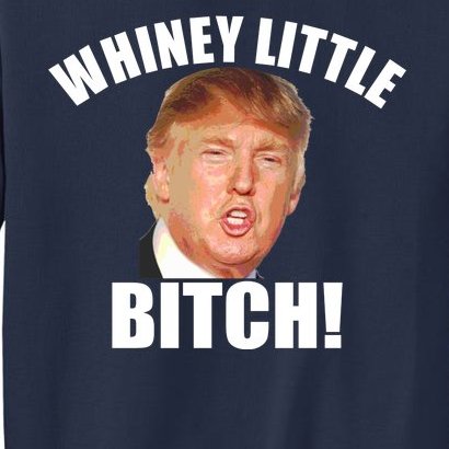Whiney Little Bitch! Trump Hillary For President Sweatshirt