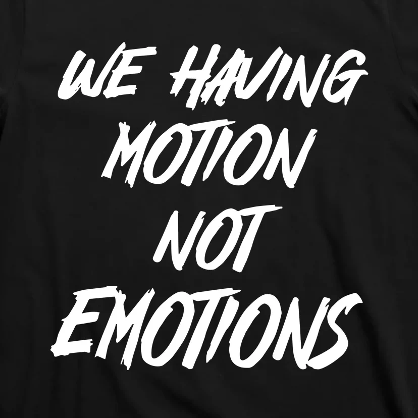 We Having Motion Not Emotions T-Shirt