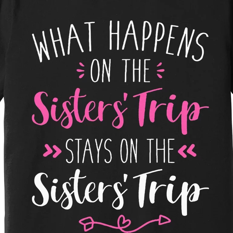 What Happens Sisters Trip Stays On The Sisters Weekend Premium T-Shirt