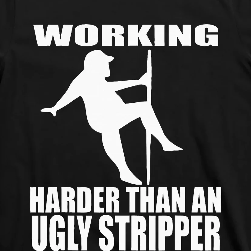 Working Harder Than An Ugly Stripper T-Shirt