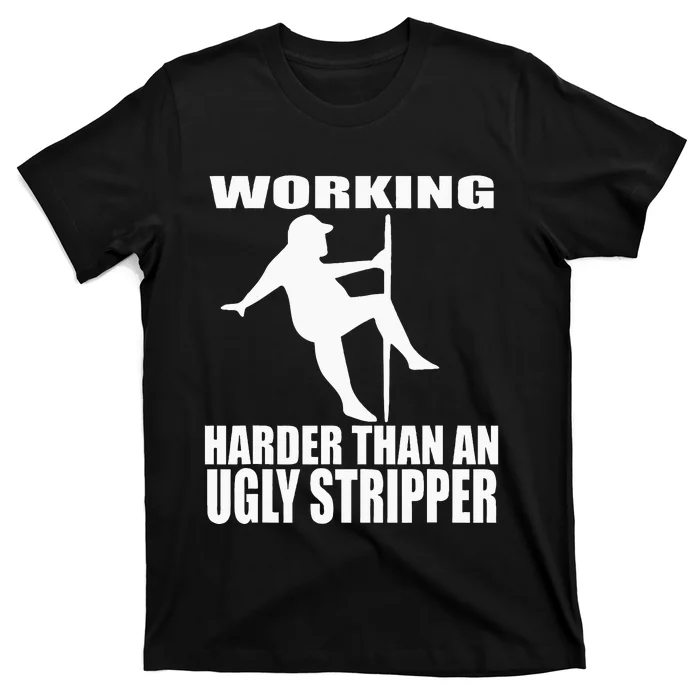 Working Harder Than An Ugly Stripper T-Shirt