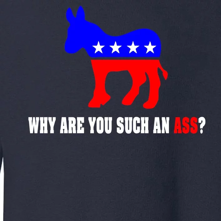 Why Are You Such An Ass? Anti Democrat Liberal - Pro Republican Funny Toddler Sweatshirt