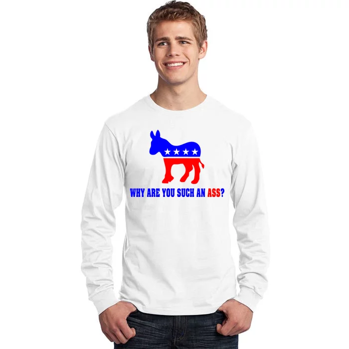 Why Are You Such An Ass? Anti Democrat Liberal - Pro Republican Funny Tall Long Sleeve T-Shirt