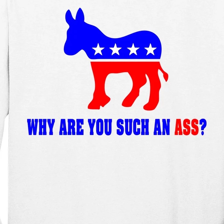 Why Are You Such An Ass? Anti Democrat Liberal - Pro Republican Funny Tall Long Sleeve T-Shirt