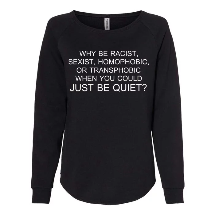 Why be Racist, Sexist, Homophobic, or Transphobic When you could just BEQUIET? Womens California Wash Sweatshirt