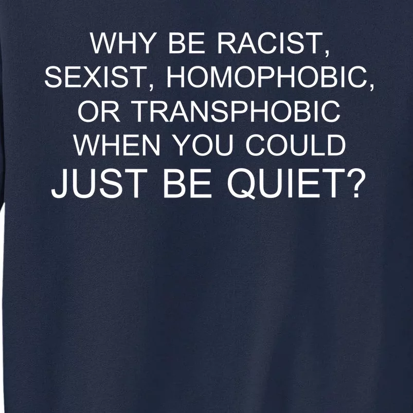 Why be Racist, Sexist, Homophobic, or Transphobic When you could just BEQUIET? Tall Sweatshirt