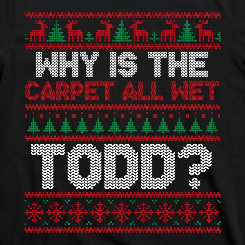 Why Is the Carpet All Wet Todd? Funny Christmas T-Shirt