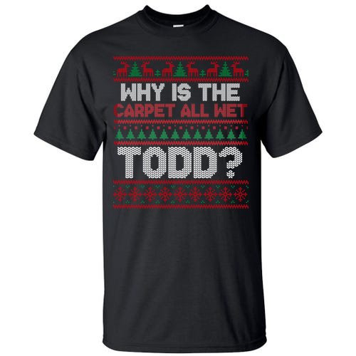 Why Is the Carpet All Wet Todd? Funny Christmas Tall T-Shirt