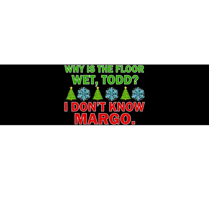 Why Is The Floor Wet Todd I Don't Know Margo Christmas Bumper Sticker