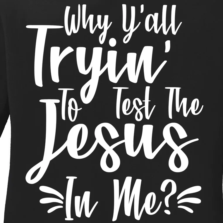 Why Y'all Tryin To Test The Jesus In Me? Ladies Long Sleeve Shirt