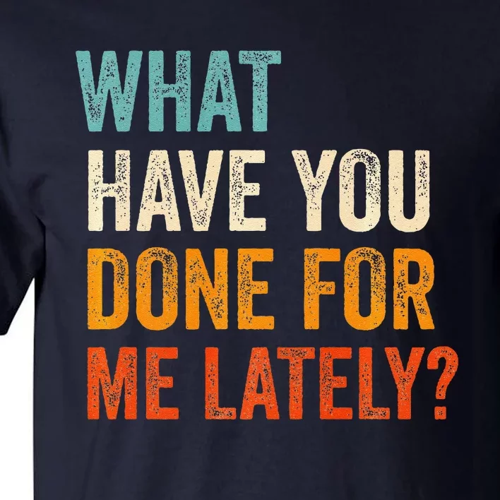 What Have You Done For Me Lately Premium Tall T-Shirt