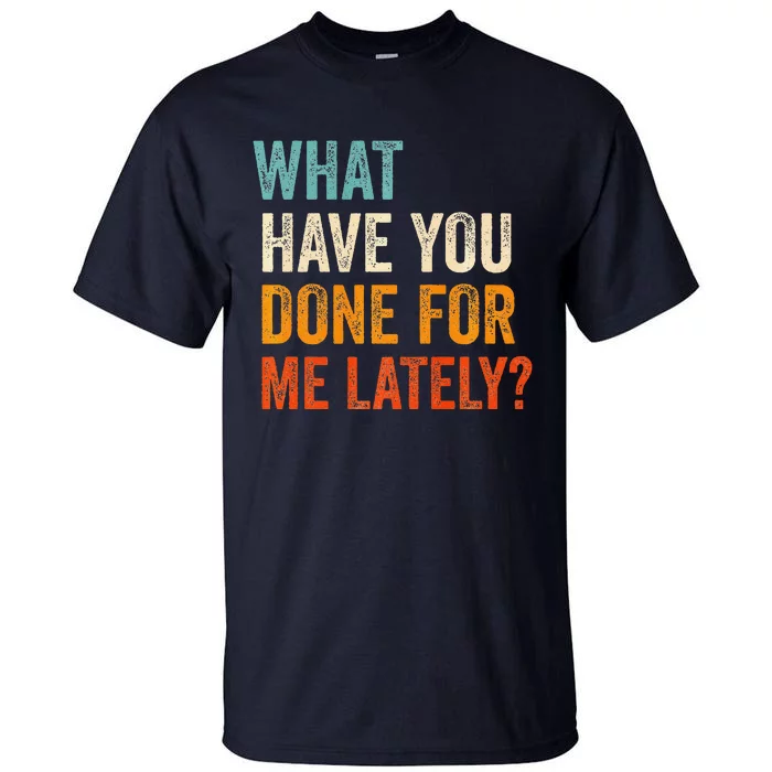 What Have You Done For Me Lately Premium Tall T-Shirt