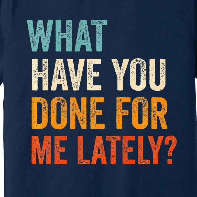 What Have You Done For Me Lately Premium Premium T-Shirt