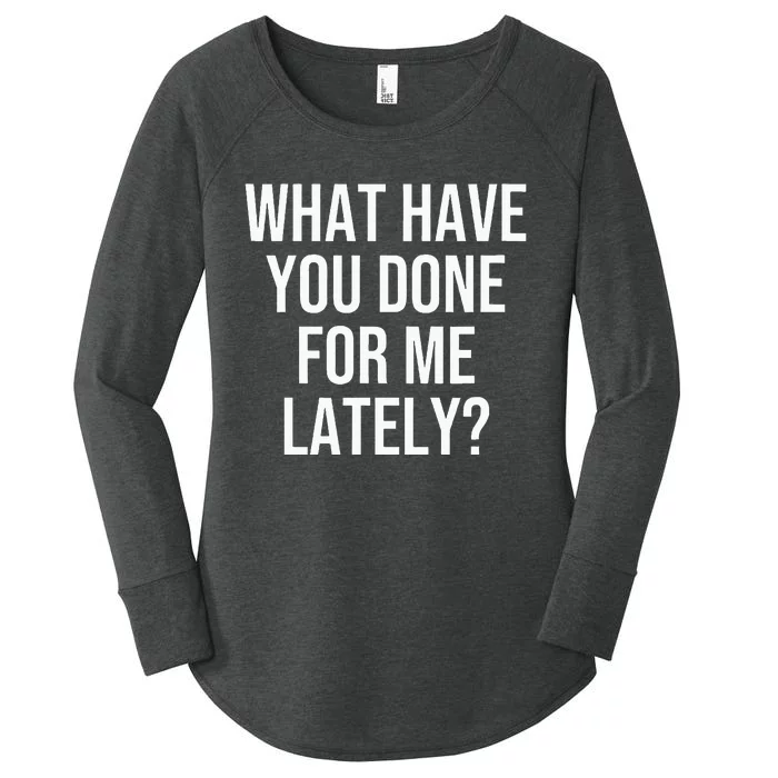 What Have You Done For Me Lately Women's Perfect Tri Tunic Long Sleeve Shirt