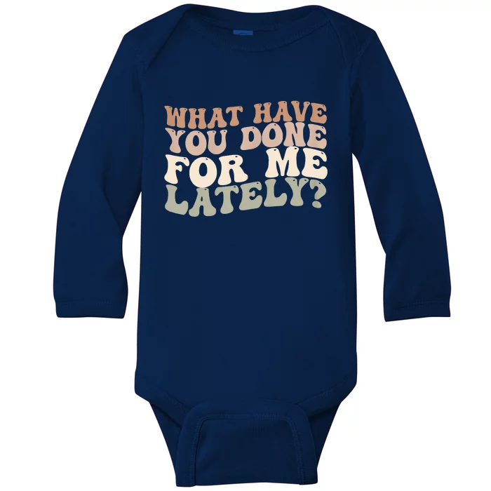 What Have You Done For Me Lately Baby Long Sleeve Bodysuit