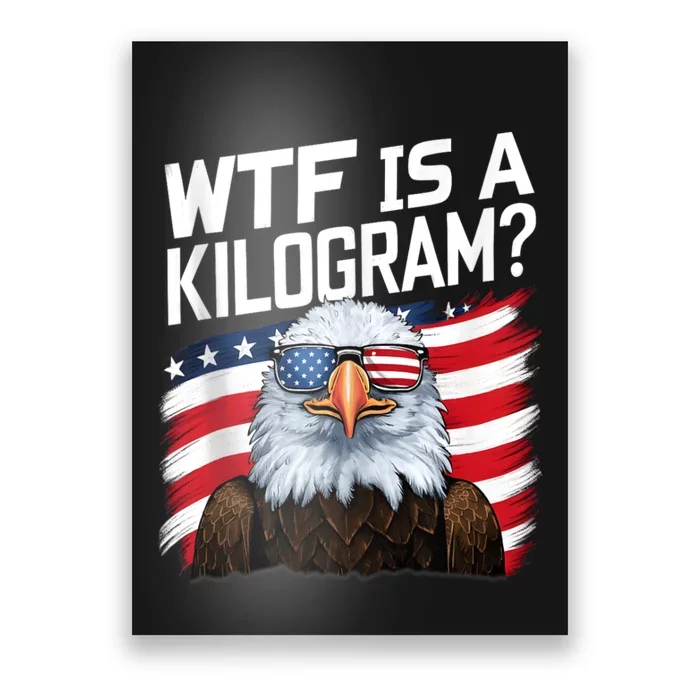 Wtf Is A Kilogram?: Funny 4th Of July Patriotic Eagle Usa Poster