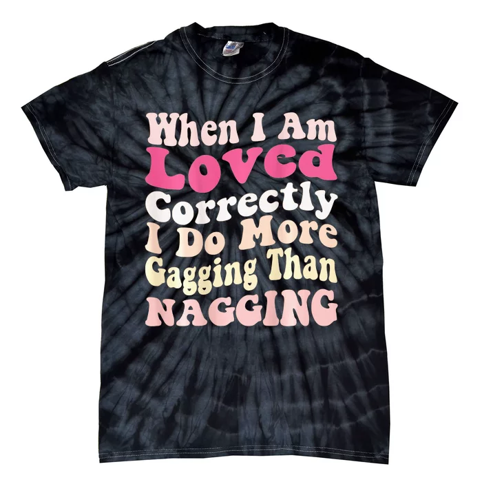 When I Am Loved Correctly I Do More Gagging Than Nagging Tie-Dye T-Shirt