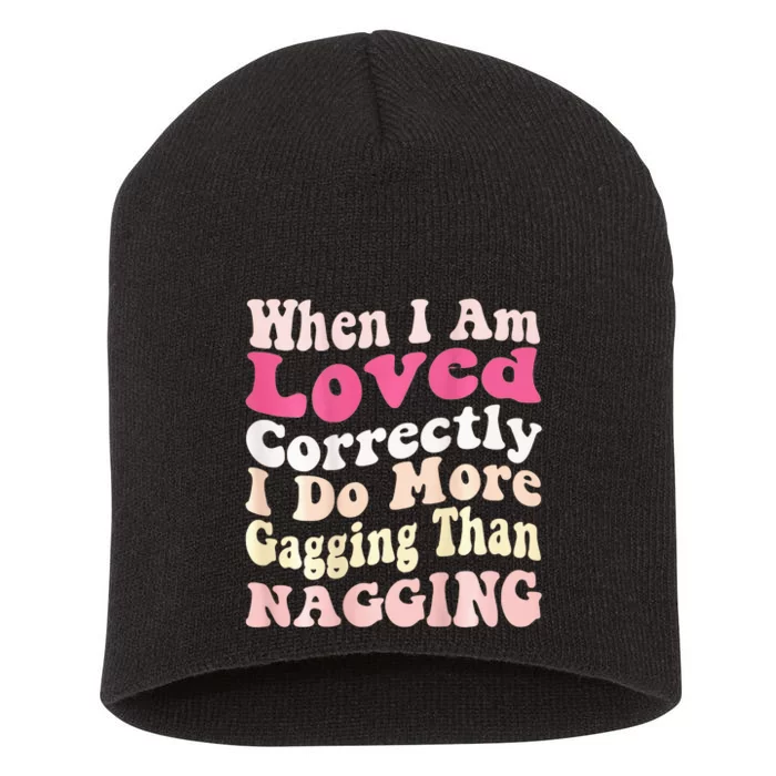 When I Am Loved Correctly I Do More Gagging Than Nagging Short Acrylic Beanie