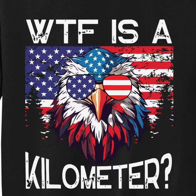 Wtf Is A Kilometer Eagle Political 4th Of July Usa Pride Top Tall Sweatshirt