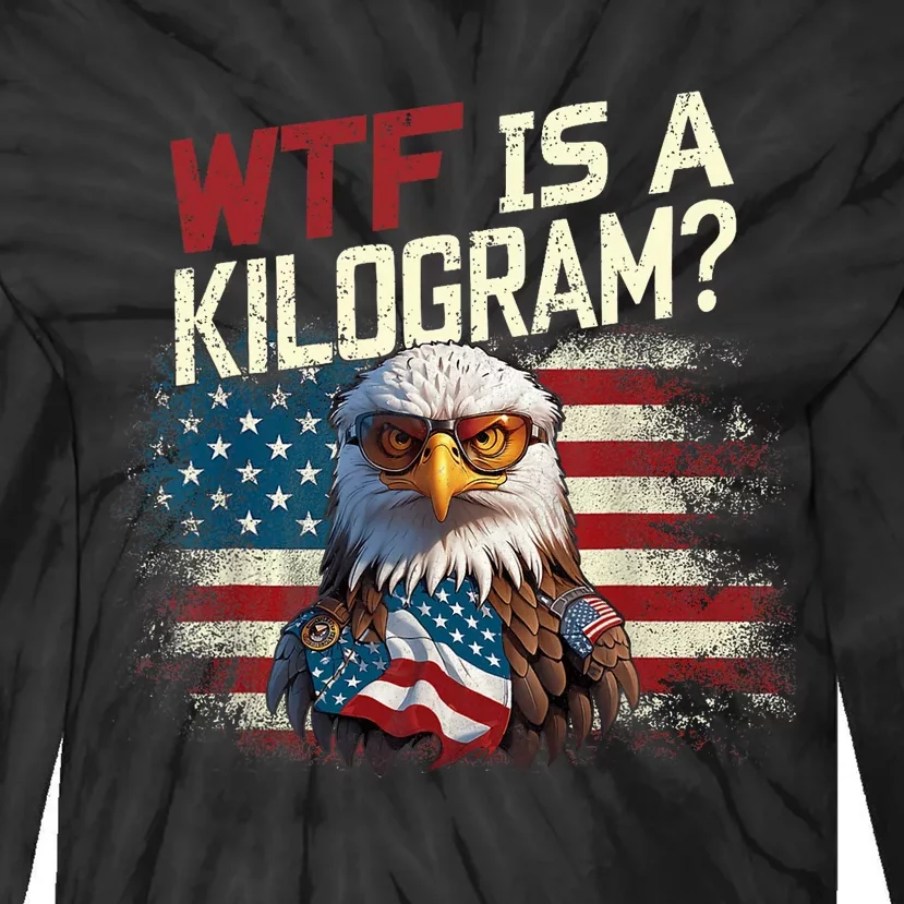 Wtf Is A Kilogram Funny 4th Of July Patriotic Eagle Usa Tie-Dye Long Sleeve Shirt